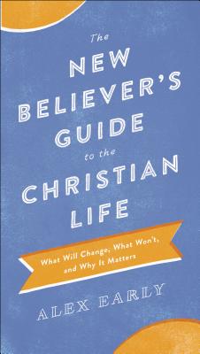 The New Believer`s Guide to the Christian Life - What Will Change, What Won`t, and Why It Matters