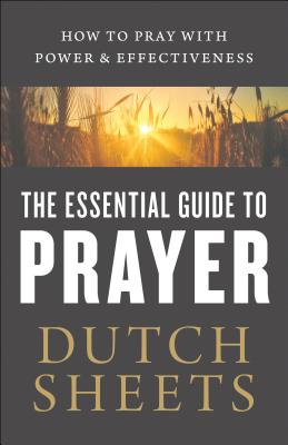 The Essential Guide to Prayer - How to Pray with Power and Effectiveness