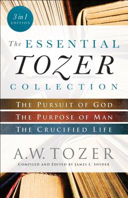 The Essential Tozer Collection - The Pursuit of God, The Purpose of Man, and The Crucified Life