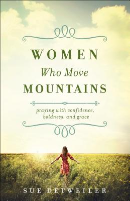 Women Who Move Mountains - Praying with Confidence, Boldness, and Grace