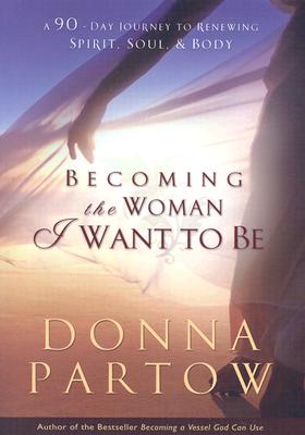 Becoming the Woman I Want to Be - A 90-Day Journey to Renewing Spirit, Soul & Body