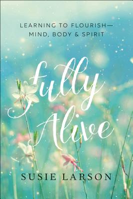 Fully Alive - Learning to Flourish--Mind, Body & Spirit