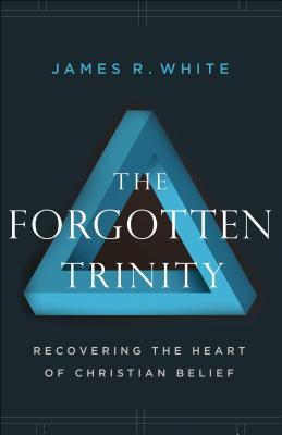 The Forgotten Trinity - Recovering the Heart of Christian Belief