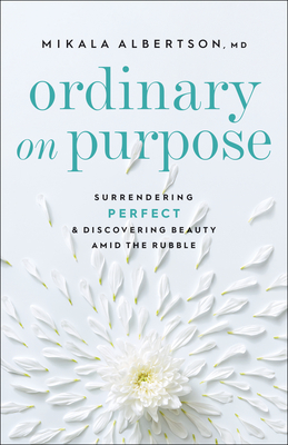 Ordinary on Purpose - Surrendering Perfect and Discovering Beauty amid the Rubble