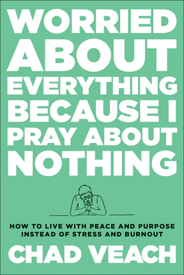 Worried about Everything Because I Pray about No - How to Live with Peace and Purpose Instead of Stress and Burnout