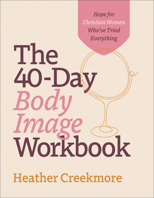 The 40-Day Body Image Workbook - Hope for Christian Women Who`ve Tried Everything