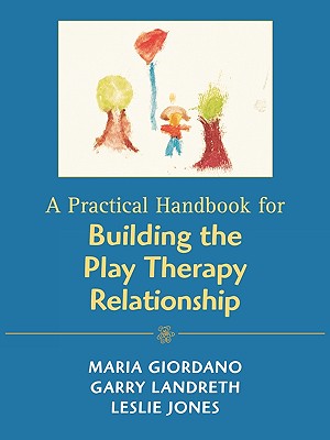 A Practical Handbook for Building the Play Therapy Relationship