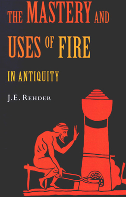 The Mastery and Uses of Fire in Antiquity