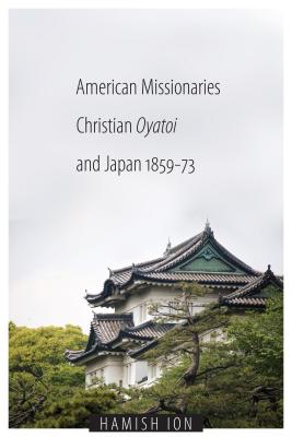 American Missionaries, Christian Oyatoi, and Japan, 1859-73