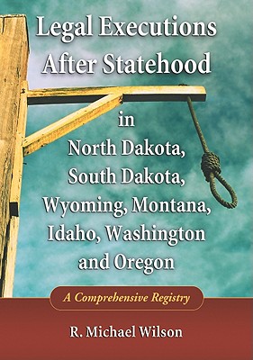 Legal Executions After Statehood in North Dakota, South Dakota, Wyoming, Montana, Idaho, Washington and Oregon