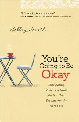 You`re Going to Be Okay - Encouraging Truth Your Heart Needs to Hear, Especially on the Hard Days