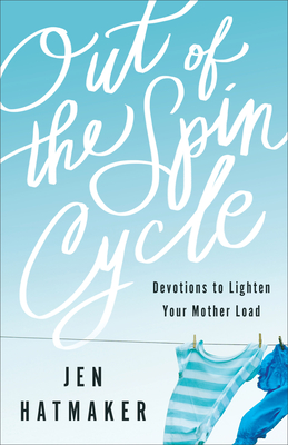 Out of the Spin Cycle - Devotions to Lighten Your Mother Load