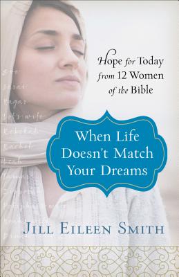 When Life Doesn`t Match Your Dreams - Hope for Today from 12 Women of the Bible