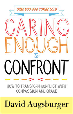 Caring Enough to Confront - How to Transform Conflict with Compassion and Grace