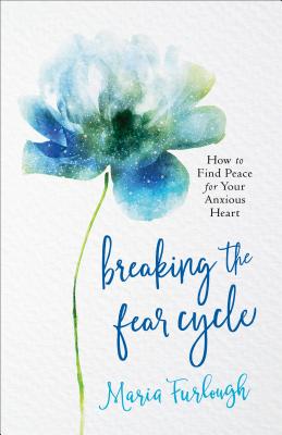 Breaking the Fear Cycle - How to Find Peace for Your Anxious Heart