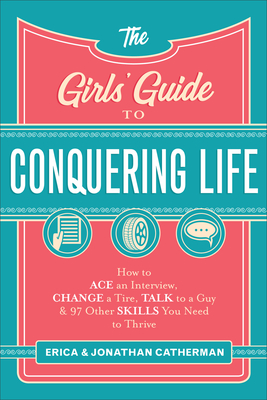 The Girls` Guide to Conquering Life - How to Ace an Interview, Change a Tire, Talk to a Guy, and 97 Other Skills You Need to Thrive