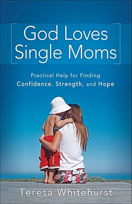 God Loves Single Moms - Practical Help for Finding Confidence, Strength, and Hope