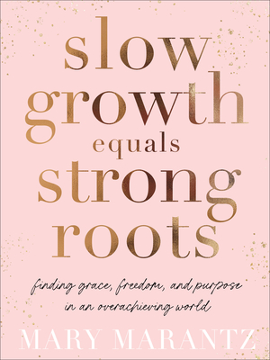 Slow Growth Equals Strong Roots - Finding Grace, Freedom, and Purpose in an Overachieving World