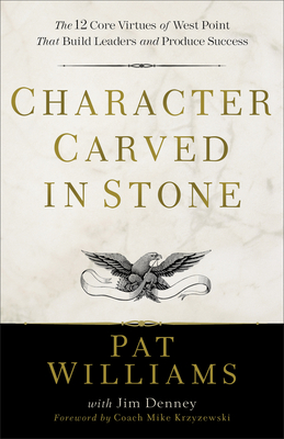 Character Carved in Stone - The 12 Core Virtues of West Point That Build Leaders and Produce Success