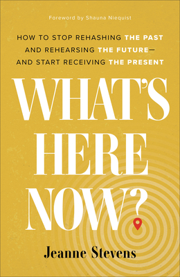 What`s Here Now? - How to Stop Rehashing the Past and Rehearsing the Future--and Start Receiving the Present