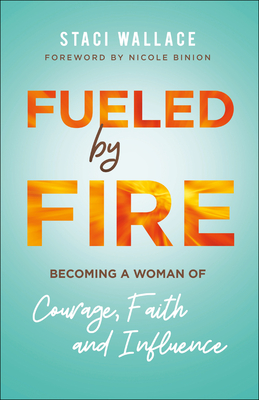 Fueled by Fire - Becoming a Woman of Courage, Faith and Influence