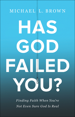 Has God Failed You? - Finding Faith When You`re Not Even Sure God Is Real