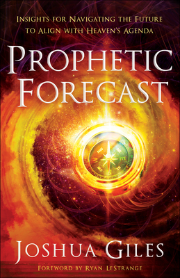 Prophetic Forecast - Insights for Navigating the Future to Align with Heaven`s Agenda