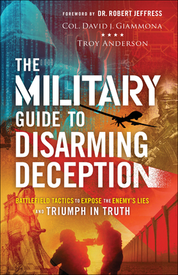 The Military Guide to Disarming Deception - Battlefield Tactics to Expose the Enemy`s Lies and Triumph in Truth