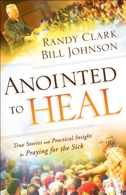 Anointed to Heal - True Stories and Practical Insight for Praying for the Sick