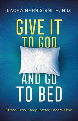 Give It to God and Go to Bed - Stress Less, Sleep Better, Dream More