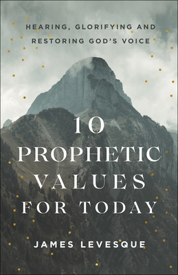 10 Prophetic Values for Today - Hearing, Glorifying and Restoring God`s Voice