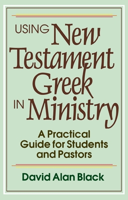 Using New Testament Greek in Ministry - A Practical Guide for Students and Pastors