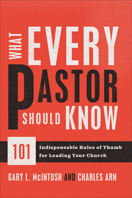 What Every Pastor Should Know - 101 Indispensable Rules of Thumb for Leading Your Church