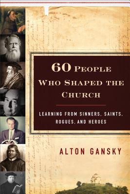 60 People Who Shaped the Church - Learning from Sinners, Saints, Rogues, and Heroes