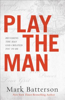 Play the Man - Becoming the Man God Created You to Be