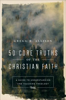 50 Core Truths of the Christian Faith - A Guide to Understanding and Teaching Theology