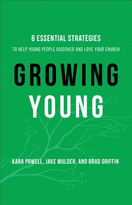 Growing Young - Six Essential Strategies to Help Young People Discover and Love Your Church