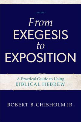 From Exegesis to Exposition - A Practical Guide to Using Biblical Hebrew