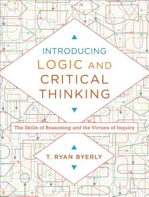 Introducing Logic and Critical Thinking - The Skills of Reasoning and the Virtues of Inquiry