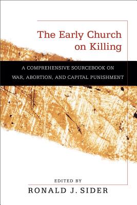 The Early Church on Killing - A Comprehensive Sourcebook on War, Abortion, and Capital Punishment