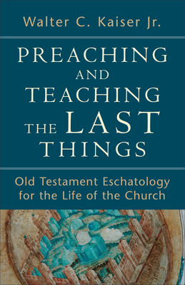 Preaching and Teaching the Last Things - Old Testament Eschatology for the Life of the Church