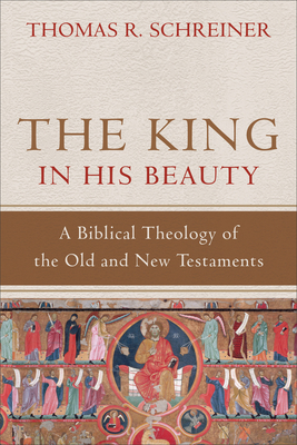 The King in His Beauty - A Biblical Theology of the Old and New Testaments