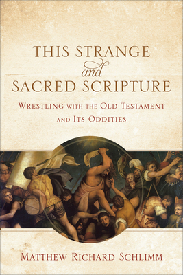 This Strange and Sacred Scripture - Wrestling with the Old Testament and Its Oddities