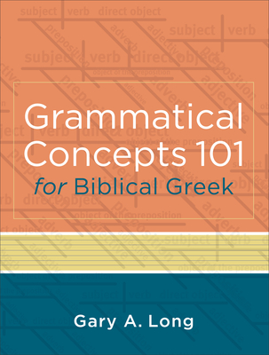 Grammatical Concepts 101 for Biblical Greek - Learning Biblical Greek Grammatical Concepts through English Grammar