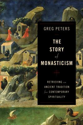 The Story of Monasticism - Retrieving an Ancient Tradition for Contemporary Spirituality