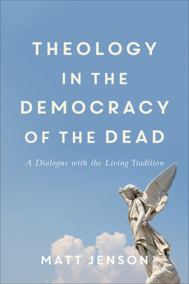 Theology in the Democracy of the Dead - A Dialogue with the Living Tradition