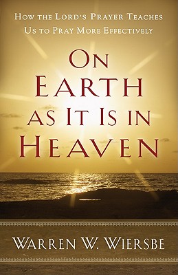 On Earth as It Is in Heaven - How the Lord`s Prayer Teaches Us to Pray More Effectively