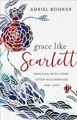 Grace Like Scarlett - Grieving with Hope after Miscarriage and Loss