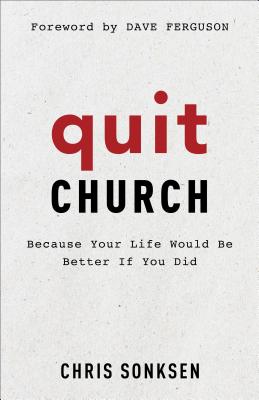 Quit Church - Because Your Life Would Be Better If You Did