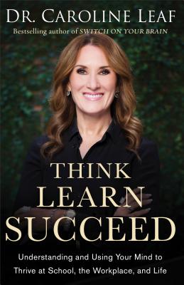 Think, Learn, Succeed - Understanding and Using Your Mind to Thrive at School, the Workplace, and Life